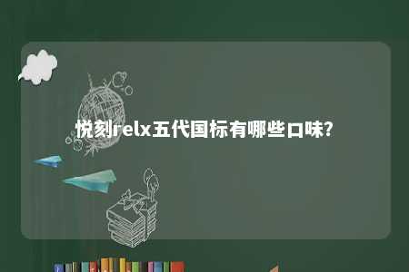 悦刻relx五代国标有哪些口味？ 